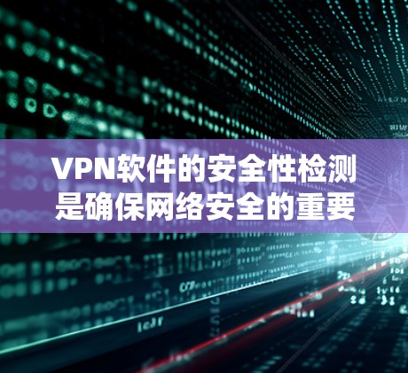 VPN软件的安全性检测是确保网络安全的重要环节,涉及多种技术手段和工具。以下是一个系统化的指南,帮助你全面理解和应用VPN软件的安全检测方法 VPN软件的安全性检测是确保网络安全的重要环节,涉及多种技术手段和工具。以下是一个系统化的指南,帮助你全面理解和应用VPN软件的安全检测方法
