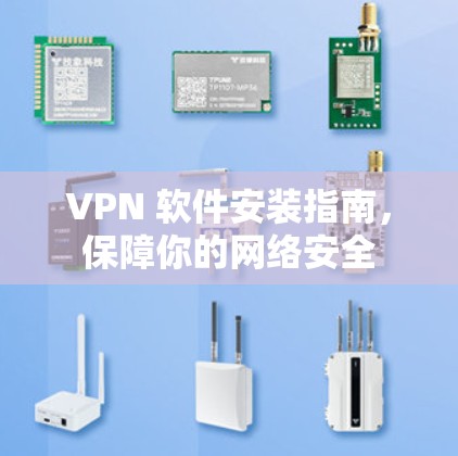 VPN 软件安装指南,保障你的网络安全 VPN 软件安装指南,保障你的网络安全
