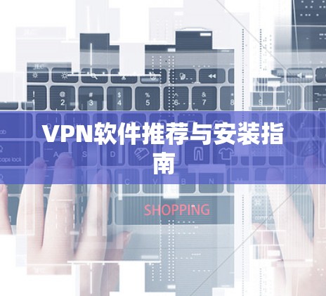 VPN软件推荐与安装指南 VPN软件推荐与安装指南