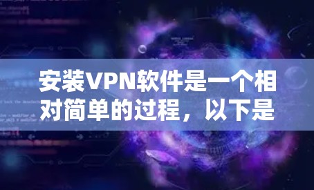 安装VPN软件是一个相对简单的过程,以下是一个详细的步骤指南,帮助你顺利安装和使用VPN软件 安装VPN软件是一个相对简单的过程,以下是一个详细的步骤指南,帮助你顺利安装和使用VPN软件