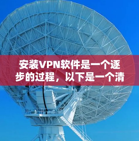 安装VPN软件是一个逐步的过程,以下是一个清晰的步骤指南,帮助您顺利安装并使用VPN 安装VPN软件是一个逐步的过程,以下是一个清晰的步骤指南,帮助您顺利安装并使用VPN