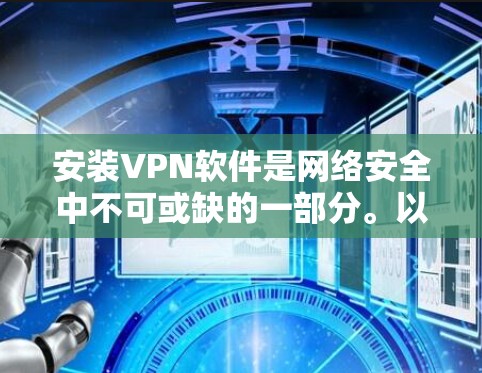 安装VPN软件是网络安全中不可或缺的一部分。以下是详细的步骤指南，帮助您顺利安装VPN软件