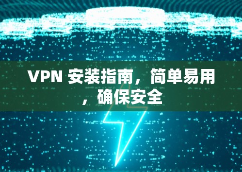 VPN 安装指南,简单易用,确保安全 VPN 安装指南,简单易用,确保安全