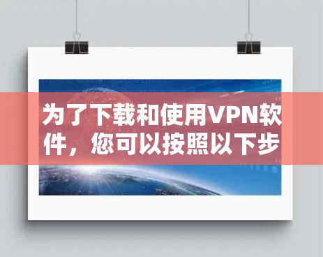 为了下载和使用VPN软件，您可以按照以下步骤进行