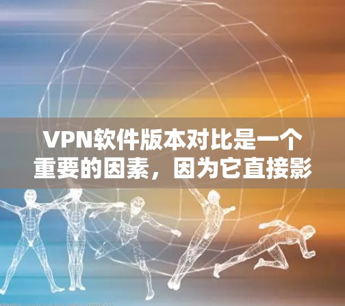 VPN软件版本对比是一个重要的因素,因为它直接影响到软件的稳定性、安全性和兼容性。以下是一些关键点,帮助用户比较不同版本的VPN软件 VPN软件版本对比是一个重要的因素,因为它直接影响到软件的稳定性、安全性和兼容性。以下是一些关键点,帮助用户比较不同版本的VPN软件