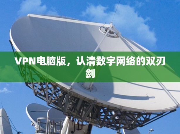 VPN电脑版,认清数字网络的双刃剑 VPN电脑版,认清数字网络的双刃剑