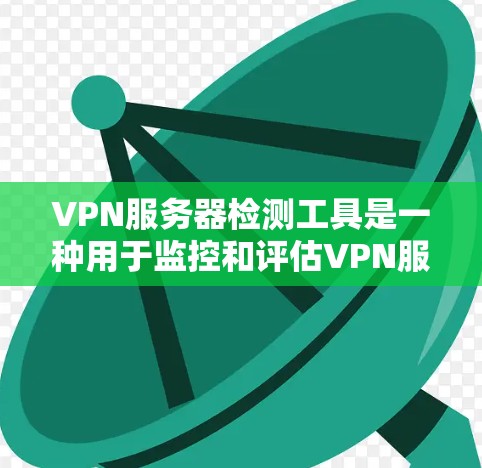 VPN服务器检测工具是一种用于监控和评估VPN服务器安全性的工具，旨在确保服务器的可靠性和安全性。以下是对这种工具的详细总结