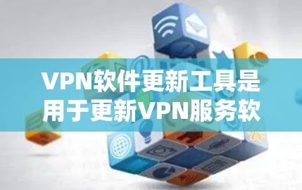 VPN软件更新工具是用于更新VPN服务软件功能的工具。以下是VPN软件更新工具的常见分类和使用方法 VPN软件更新工具是用于更新VPN服务软件功能的工具。以下是VPN软件更新工具的常见分类和使用方法