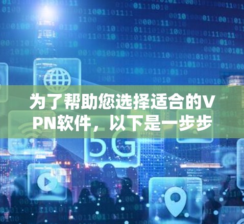 为了帮助您选择适合的VPN软件,以下是一步步的指南 为了帮助您选择适合的VPN软件,以下是一步步的指南
