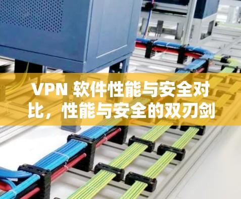 VPN 软件性能与安全对比，性能与安全的双刃剑