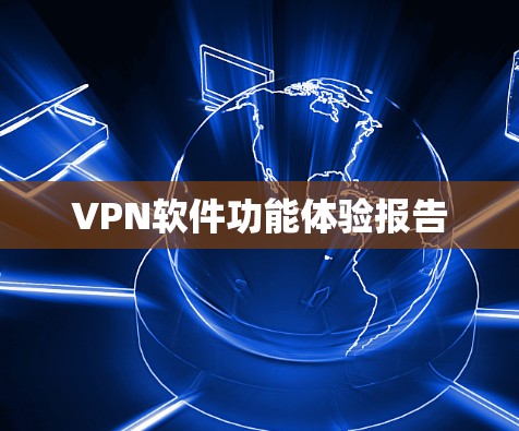 VPN软件功能体验报告 VPN软件功能体验报告