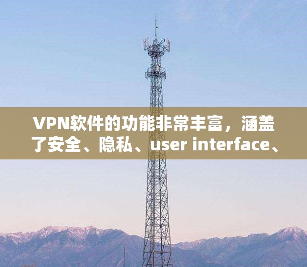 VPN软件的功能非常丰富,涵盖了安全、隐私、user interface、设置、数据、和用户体验等多个方面。以下是对VPN软件功能的详细分析 VPN软件的功能非常丰富,涵盖了安全、隐私、user interface、设置、数据、和用户体验等多个方面。以下是对VPN软件功能的详细分析