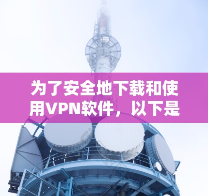 为了安全地下载和使用VPN软件，以下是一些步骤和建议