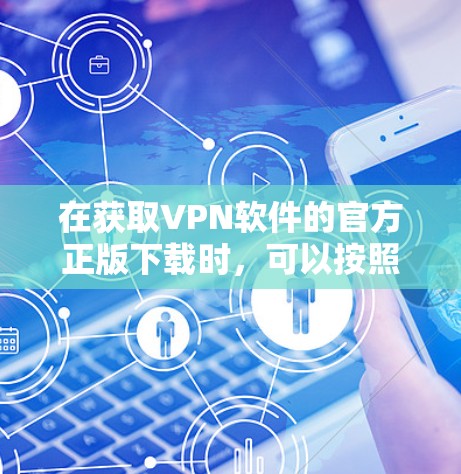 在获取VPN软件的官方正版下载时,可以按照以下步骤操作 在获取VPN软件的官方正版下载时,可以按照以下步骤操作