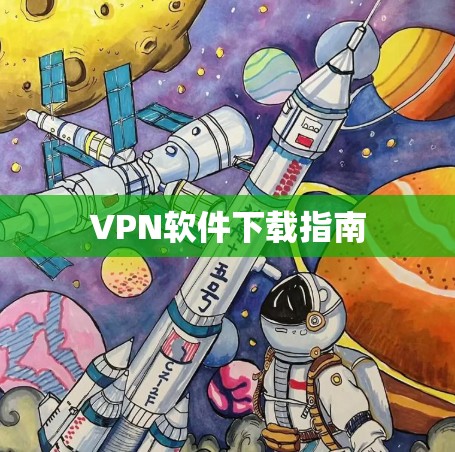 VPN软件下载指南 VPN软件下载指南