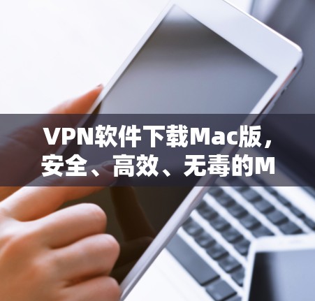 VPN软件下载Mac版,安全、高效、无毒的MacVPN VPN软件下载Mac版,安全、高效、无毒的MacVPN