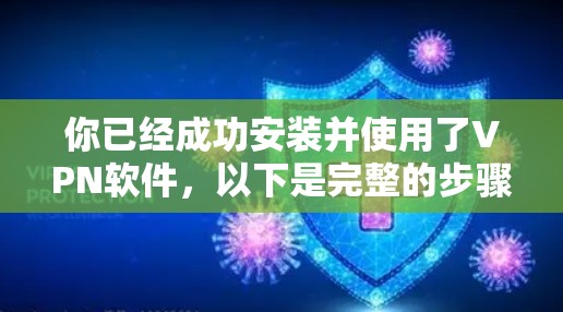 你已经成功安装并使用了VPN软件,以下是完整的步骤指南 你已经成功安装并使用了VPN软件,以下是完整的步骤指南