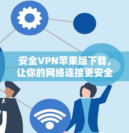 安全VPN苹果版下载,让你的网络连接更安全的途径 安全VPN苹果版下载,让你的网络连接更安全的途径