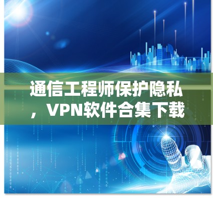 通信工程师保护隐私，VPN软件合集下载