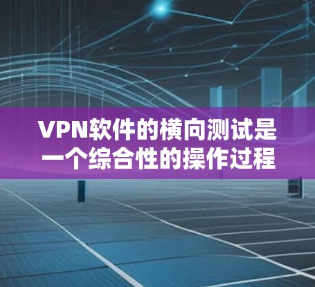 VPN软件的横向测试是一个综合性的操作过程,旨在评估软件在不同网络环境下的表现。以下是详细的步骤指南 VPN软件的横向测试是一个综合性的操作过程,旨在评估软件在不同网络环境下的表现。以下是详细的步骤指南