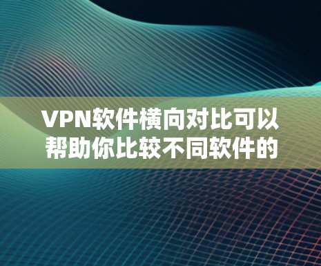 VPN软件横向对比可以帮助你比较不同软件的优缺点,从而找到最适合你的选择。以下是一些常见的VPN软件及其横向对比 VPN软件横向对比可以帮助你比较不同软件的优缺点,从而找到最适合你的选择。以下是一些常见的VPN软件及其横向对比
