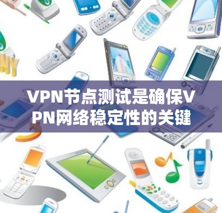 VPN节点测试是确保VPN网络稳定性的关键步骤,以下是详细的步骤指南 VPN节点测试是确保VPN网络稳定性的关键步骤,以下是详细的步骤指南
