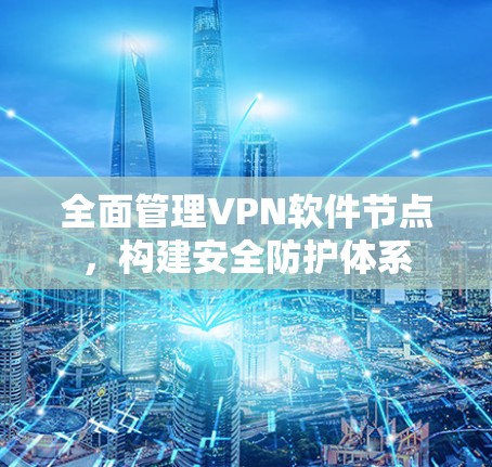 全面管理VPN软件节点，构建安全防护体系