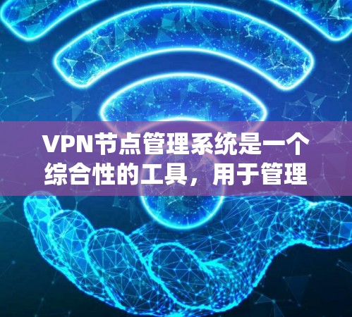 VPN节点管理系统是一个综合性的工具，用于管理多个VPN服务器，确保它们的安全性和稳定性。以下是对该系统的主要功能和操作步骤的详细分步指南