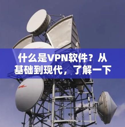 什么是VPN软件?从基础到现代,了解一下你的选择 什么是VPN软件?从基础到现代,了解一下你的选择