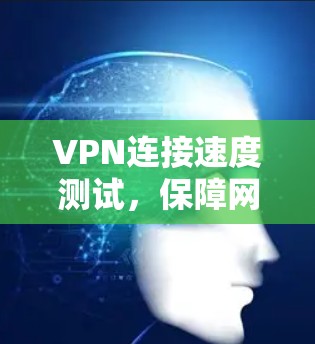 VPN连接速度测试，保障网络安全