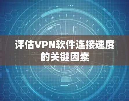 评估VPN软件连接速度的关键因素