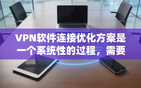 VPN软件连接优化方案是一个系统性的过程,需要从多个方面进行仔细管理和调整。以下是分步骤的优化建议 VPN软件连接优化方案是一个系统性的过程,需要从多个方面进行仔细管理和调整。以下是分步骤的优化建议