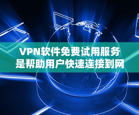 VPN软件免费试用服务是帮助用户快速连接到网络并进行安全访问的工具。以下是几种常见的免费VPN软件及其特点 VPN软件免费试用服务是帮助用户快速连接到网络并进行安全访问的工具。以下是几种常见的免费VPN软件及其特点