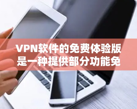 VPN软件的免费体验版是一种提供部分功能免费的解决方案，旨在保护个人数据和网络安全。以下是对其使用方法的详细说明