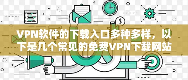 VPN软件的下载入口多种多样,以下是几个常见的免费VPN下载网站,供你参考 VPN软件的下载入口多种多样,以下是几个常见的免费VPN下载网站,供你参考