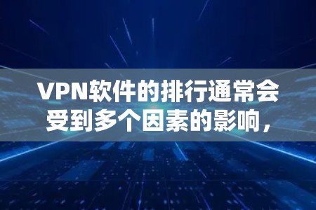 VPN软件的排行通常会受到多个因素的影响，包括安全性、速度、价格、易用性、社区支持以及未来更新等。以下是一些在226年可能会受到关注的VPN软件推荐，以及它们的特点