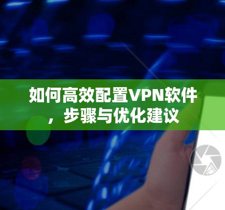 如何高效配置VPN软件,步骤与优化建议 如何高效配置VPN软件,步骤与优化建议