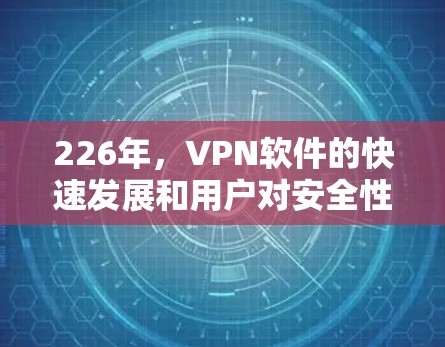 226年，VPN软件的快速发展和用户对安全性的日益增长，使得一些软件在加密、性能提升、隐私保护以及用户友好性等方面表现出色。以下是一些226年被广泛认可的VPN软件及其特点