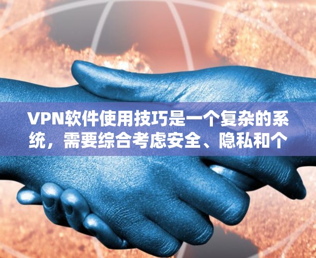 VPN软件使用技巧是一个复杂的系统,需要综合考虑安全、隐私和个人需求。以下是一些实用的技巧和步骤,帮助你更好地使用VPN VPN软件使用技巧是一个复杂的系统,需要综合考虑安全、隐私和个人需求。以下是一些实用的技巧和步骤,帮助你更好地使用VPN