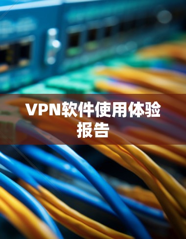 VPN软件使用体验报告 VPN软件使用体验报告