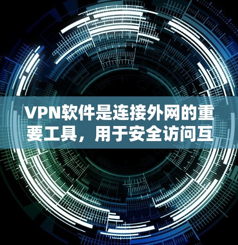 VPN软件是连接外网的重要工具，用于安全访问互联网。以下是一个详细的步骤指南，帮助用户全面了解和使用VPN软件