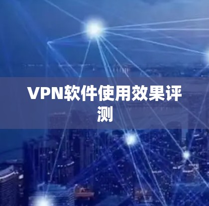 VPN软件使用效果评测 VPN软件使用效果评测