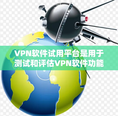 VPN软件试用平台是用于测试和评估VPN软件功能的网络平台。以下是详细的步骤指南