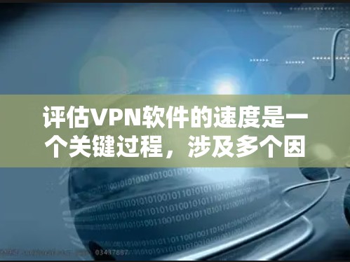 评估VPN软件的速度是一个关键过程,涉及多个因素和步骤。以下是一些详细的步骤指南,帮助你高效评估VPN软件的速度 评估VPN软件的速度是一个关键过程,涉及多个因素和步骤。以下是一些详细的步骤指南,帮助你高效评估VPN软件的速度