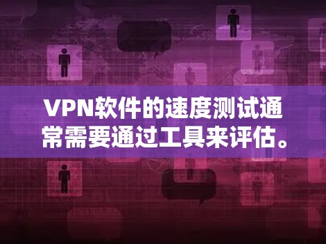 VPN软件的速度测试通常需要通过工具来评估。以下是一些常用的测试方法和工具 VPN软件的速度测试通常需要通过工具来评估。以下是一些常用的测试方法和工具