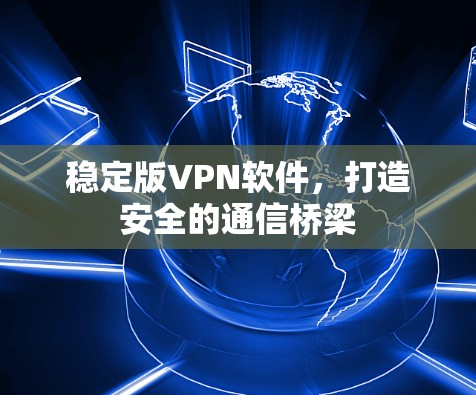 稳定版VPN软件，打造安全的通信桥梁