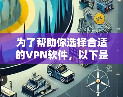 为了帮助你选择合适的VPN软件，以下是详细的指南