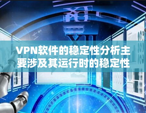 VPN软件的稳定性分析主要涉及其运行时的稳定性测试、网络兼容性、用户反馈以及对加密协议的适应性等。以下是一些关键点