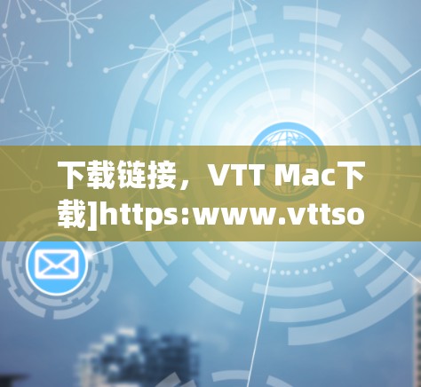 下载链接，VTT Mac下载]https:www.vttsoft.com/soft372/download.php)