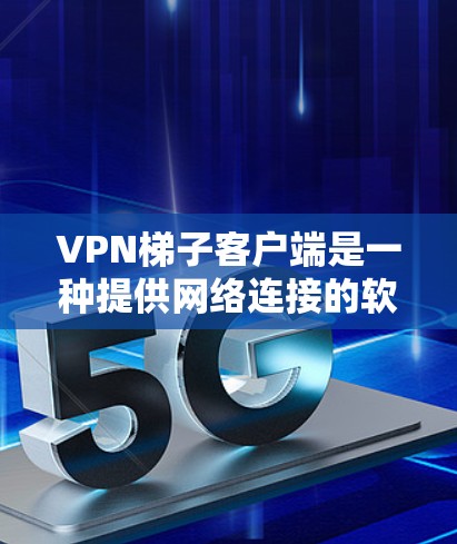 VPN梯子客户端是一种提供网络连接的软件,通常用于远程访问网络资源。以下是一些步骤和建议,帮助您下载并安全使用VPN梯子客户端 VPN梯子客户端是一种提供网络连接的软件,通常用于远程访问网络资源。以下是一些步骤和建议,帮助您下载并安全使用VPN梯子客户端